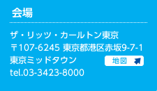 会場　ザ・リッツ・カールトン東京　107-6245東京都港区赤坂9-7-1　東京ミッドタウン 03-3423-8000 アクセスはこちら